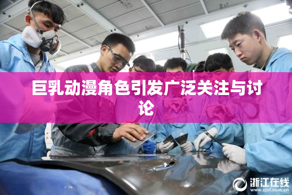 巨乳动漫角色引发广泛关注与讨论