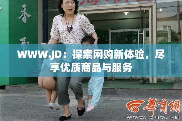 WWW.JD：探索网购新体验，尽享优质商品与服务