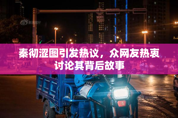 秦彻涩图引发热议，众网友热衷讨论其背后故事