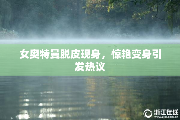 女奥特曼脱皮现身，惊艳变身引发热议