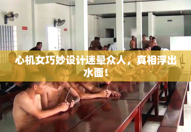 心机女巧妙设计迷晕众人，真相浮出水面！