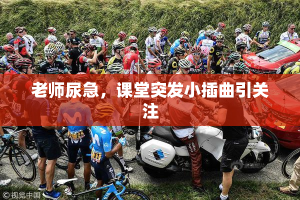老师尿急，课堂突发小插曲引关注