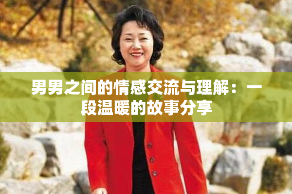 男男之间的情感交流与理解：一段温暖的故事分享