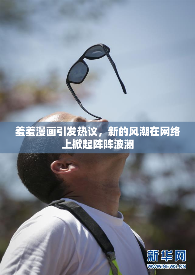 羞羞漫画引发热议，新的风潮在网络上掀起阵阵波澜