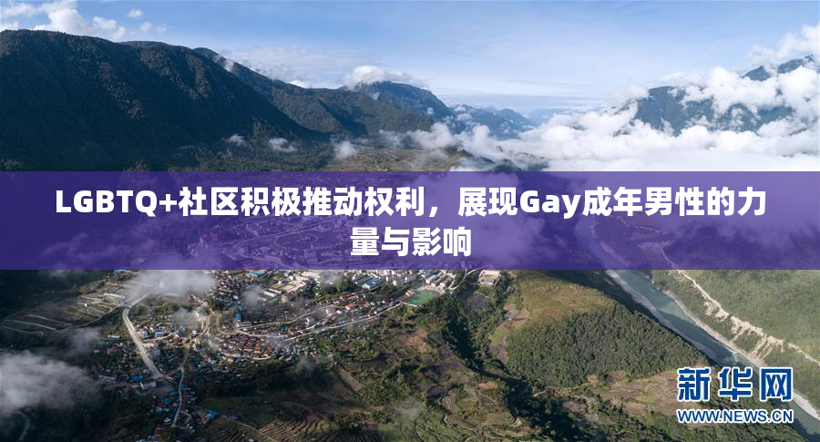 LGBTQ+社区积极推动权利，展现Gay成年男性的力量与影响