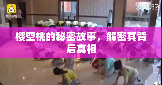 樱空桃的秘密故事，解密其背后真相