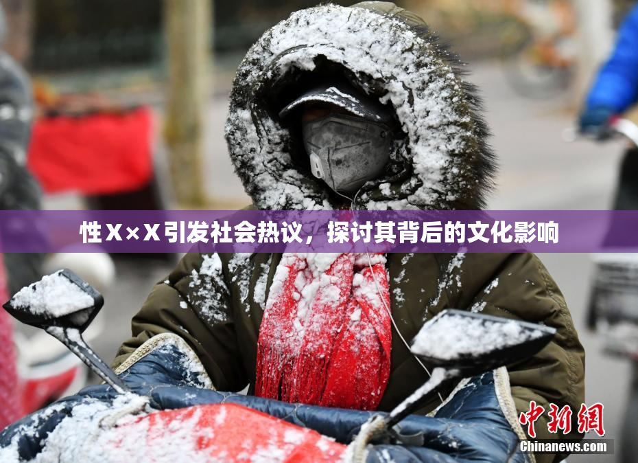 性Ⅹ×Ⅹ引发社会热议，探讨其背后的文化影响