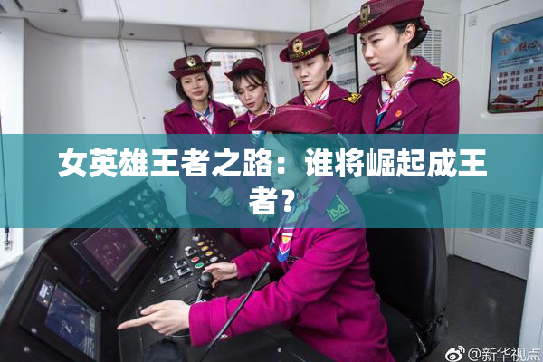 女英雄王者之路：谁将崛起成王者？