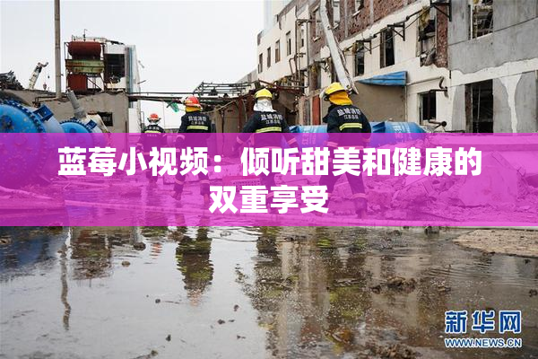 蓝莓小视频：倾听甜美和健康的双重享受