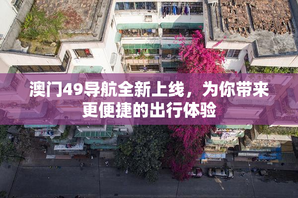 澳门49导航全新上线，为你带来更便捷的出行体验