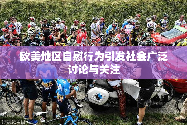欧美地区自慰行为引发社会广泛讨论与关注