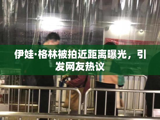 伊娃·格林被拍近距离曝光，引发网友热议