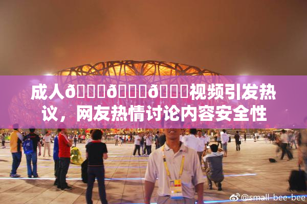 成人🍆🍑🔞视频引发热议，网友热情讨论内容安全性