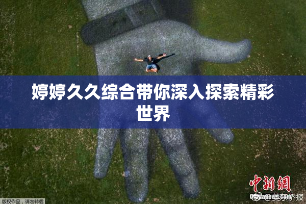 婷婷久久综合带你深入探索精彩世界