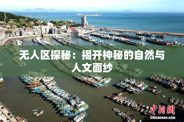 无人区探秘：揭开神秘的自然与人文面纱