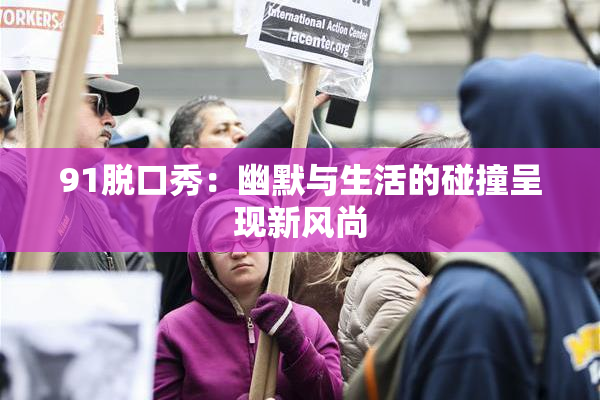 91脱口秀：幽默与生活的碰撞呈现新风尚