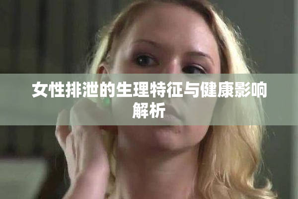 女性排泄的生理特征与健康影响解析