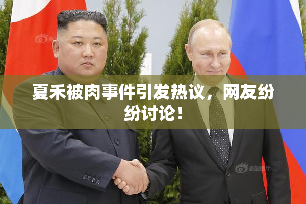 夏禾被肉事件引发热议，网友纷纷讨论！