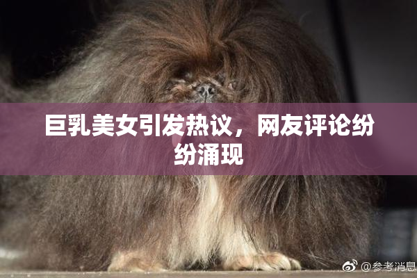巨乳美女引发热议，网友评论纷纷涌现
