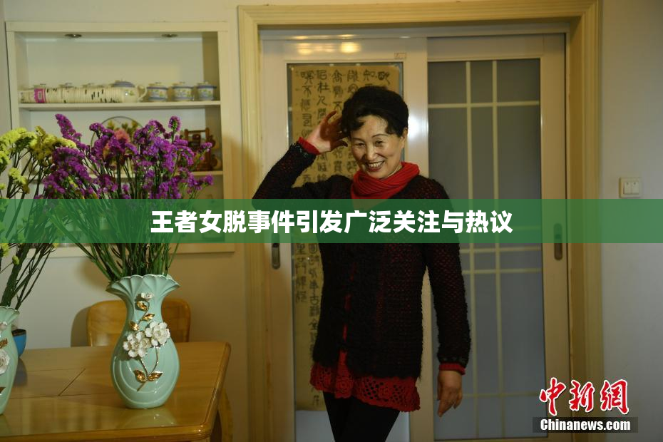 王者女脱事件引发广泛关注与热议