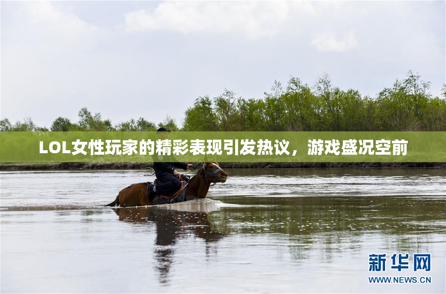 LOL女性玩家的精彩表现引发热议，游戏盛况空前