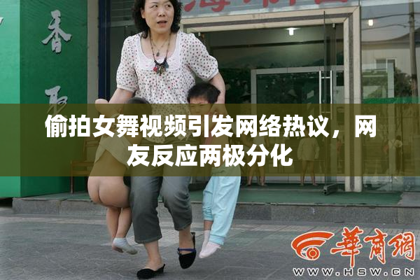 偷拍女舞视频引发网络热议，网友反应两极分化