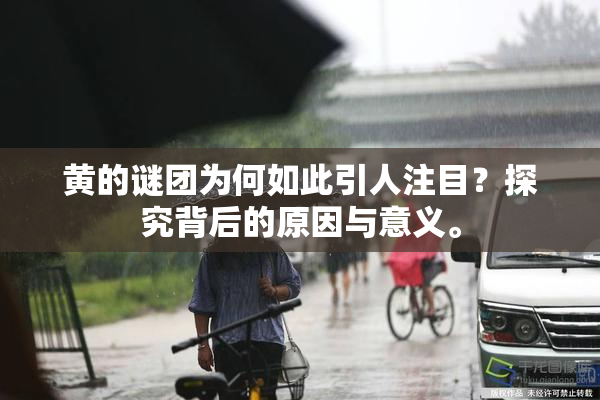 黄的谜团为何如此引人注目？探究背后的原因与意义。