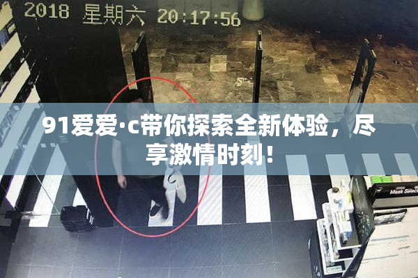 91爱爱·c带你探索全新体验，尽享激情时刻！