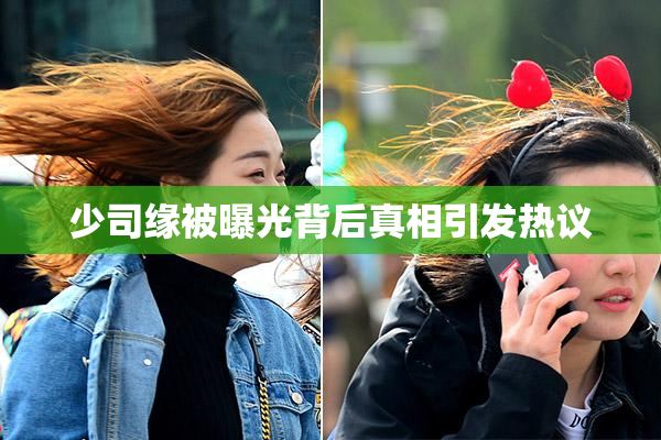 少司缘被曝光背后真相引发热议