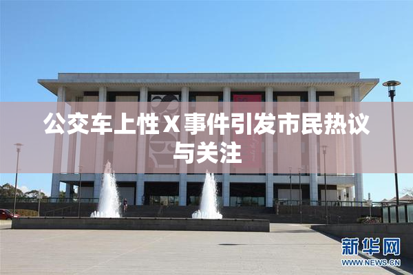 公交车上性Ⅹ事件引发市民热议与关注