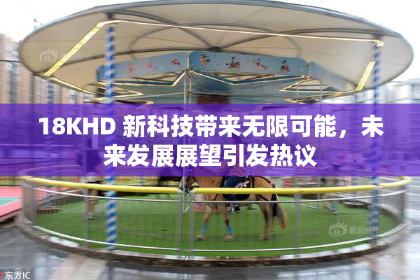 18KHD 新科技带来无限可能，未来发展展望引发热议