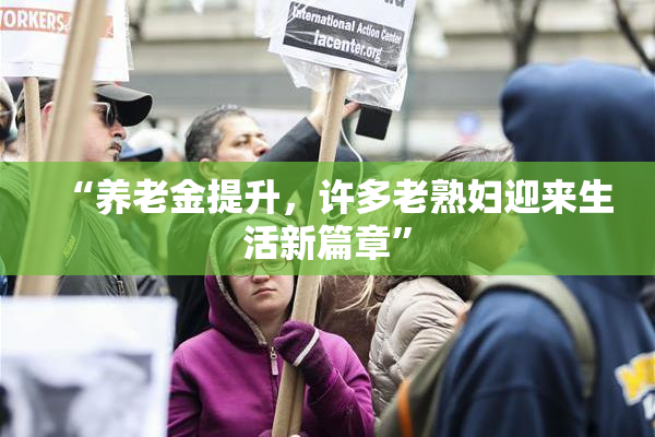 “养老金提升，许多老熟妇迎来生活新篇章”