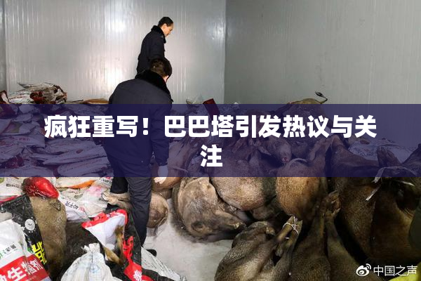 疯狂重写！巴巴塔引发热议与关注