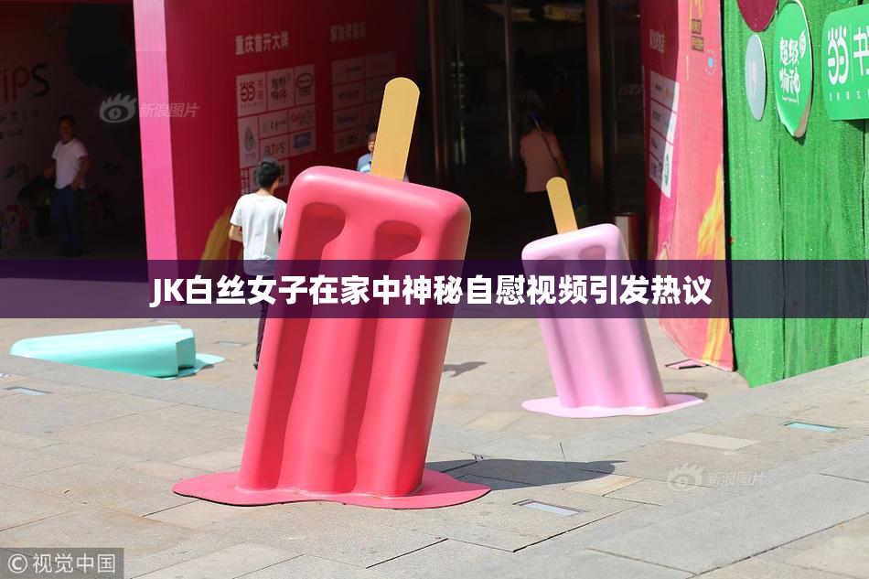 JK白丝女子在家中神秘自慰视频引发热议