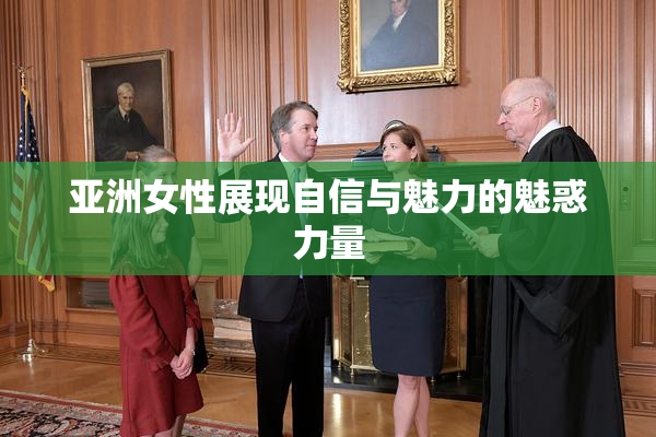 亚洲女性展现自信与魅力的魅惑力量