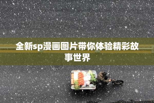 全新sp漫画图片带你体验精彩故事世界