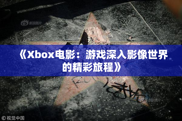 《Xbox电影：游戏深入影像世界的精彩旅程》
