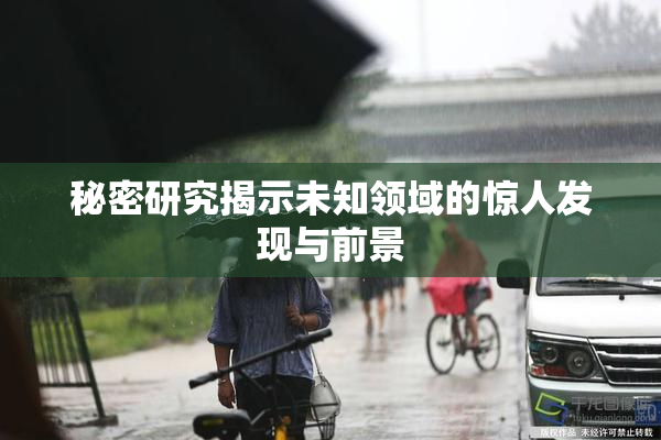 秘密研究揭示未知领域的惊人发现与前景