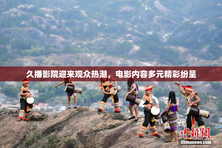 久播影院迎来观众热潮，电影内容多元精彩纷呈