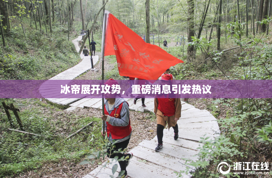冰帝展开攻势，重磅消息引发热议
