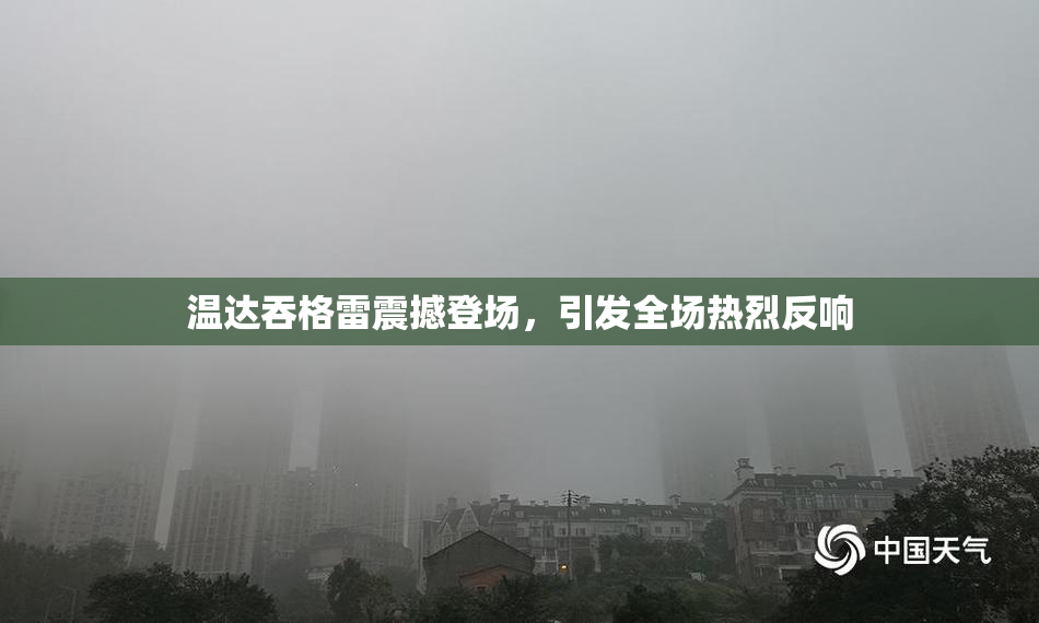温达吞格雷震撼登场，引发全场热烈反响