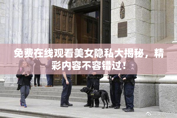 免费在线观看美女隐私大揭秘，精彩内容不容错过！