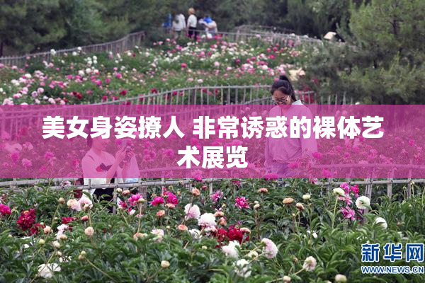 美女身姿撩人 非常诱惑的裸体艺术展览