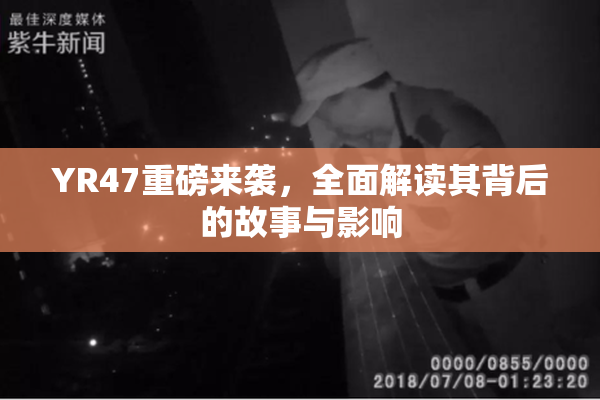 YR47重磅来袭，全面解读其背后的故事与影响