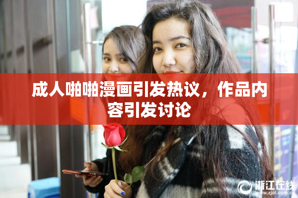 成人啪啪漫画引发热议，作品内容引发讨论