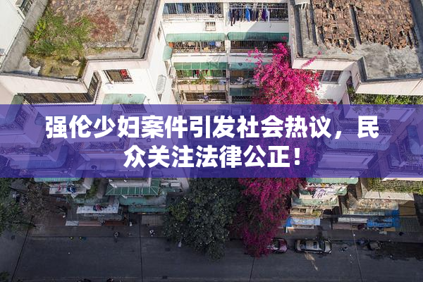 强伦少妇案件引发社会热议，民众关注法律公正！