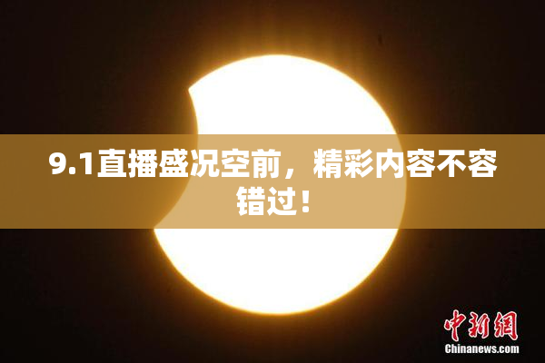 9.1直播盛况空前，精彩内容不容错过！