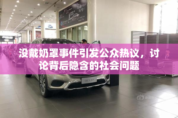 没戴奶罩事件引发公众热议，讨论背后隐含的社会问题