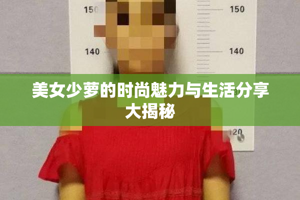 美女少萝的时尚魅力与生活分享大揭秘