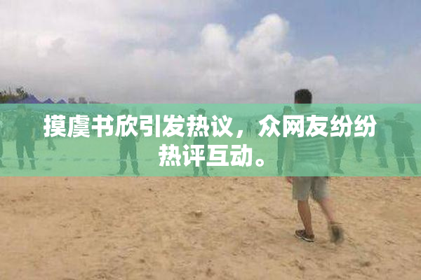 摸虞书欣引发热议，众网友纷纷热评互动。
